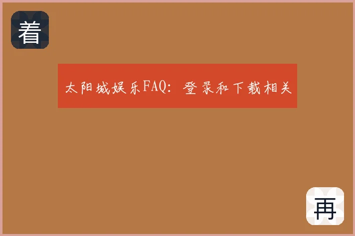 太阳城娱乐FAQ：登录和下载相关
