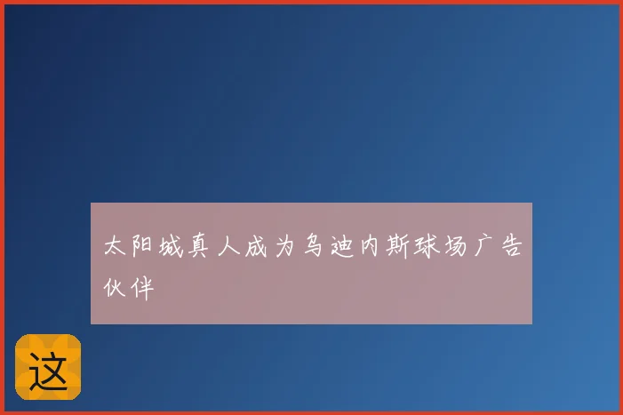 太阳城真人成为乌迪内斯球场广告伙伴
