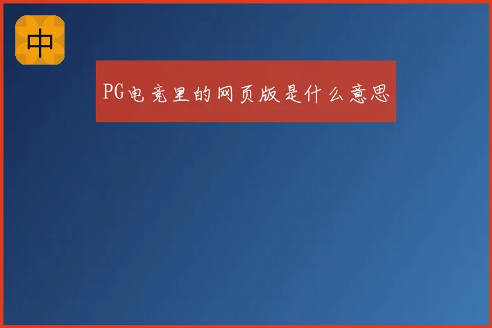 PG电竞里的网页版是什么意思