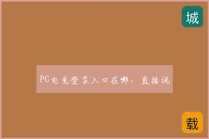 PG电竞登录入口在哪,直接说